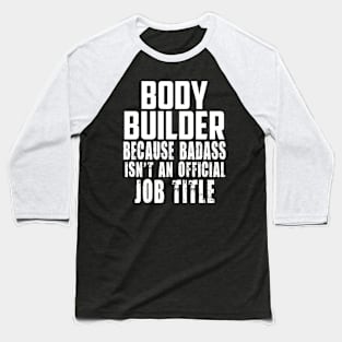 Body builder because Badass Isn't an offical Job Title! Baseball T-Shirt